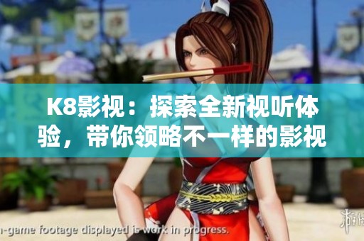 K8影视：探索全新视听体验，带你领略不一样的影视世界
