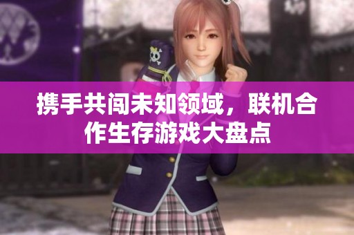 携手共闯未知领域，联机合作生存游戏大盘点