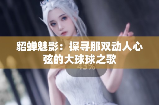 貂蝉魅影：探寻那双动人心弦的大球球之歌