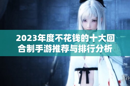 2023年度不花钱的十大回合制手游推荐与排行分析