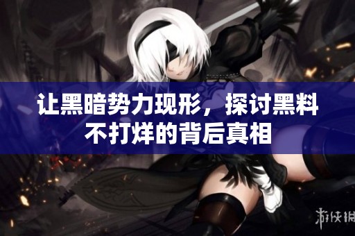 让黑暗势力现形，探讨黑料不打烊的背后真相