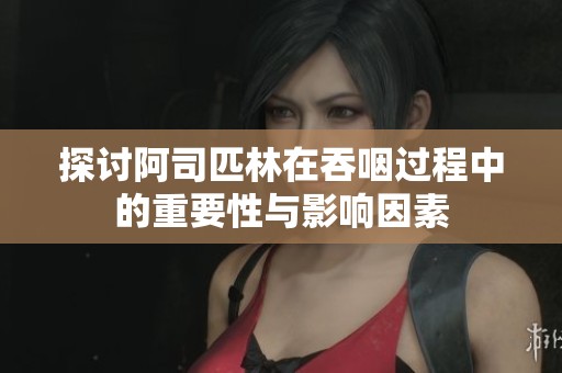 探讨阿司匹林在吞咽过程中的重要性与影响因素