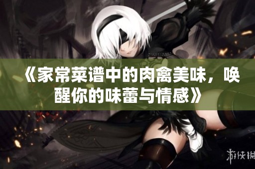 《家常菜谱中的肉禽美味，唤醒你的味蕾与情感》