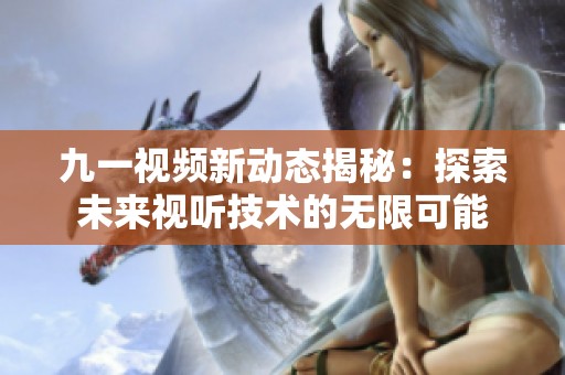 九一视频新动态揭秘：探索未来视听技术的无限可能