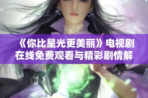 《你比星光更美丽》电视剧在线免费观看与精彩剧情解析