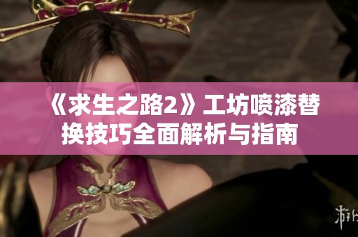 《求生之路2》工坊喷漆替换技巧全面解析与指南