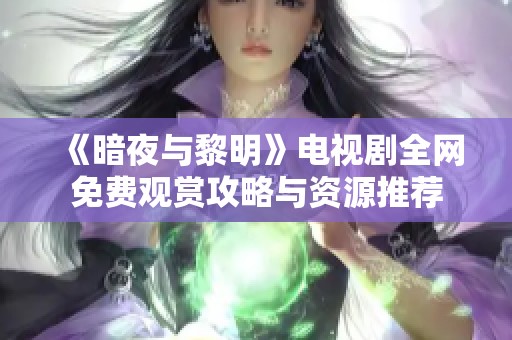 《暗夜与黎明》电视剧全网免费观赏攻略与资源推荐