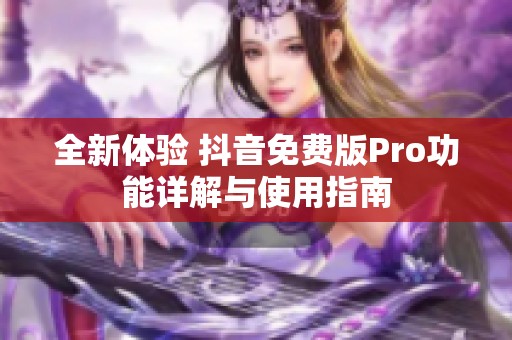 全新体验 抖音免费版Pro功能详解与使用指南