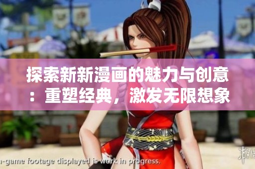 探索新新漫画的魅力与创意：重塑经典，激发无限想象力