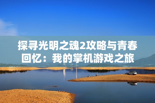 探寻光明之魂2攻略与青春回忆：我的掌机游戏之旅