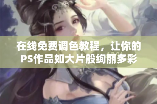 在线免费调色教程，让你的PS作品如大片般绚丽多彩