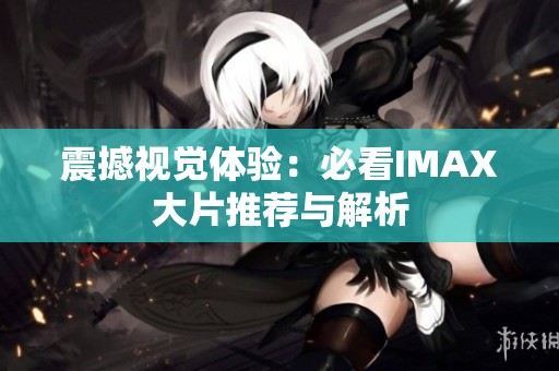 震撼视觉体验：必看IMAX大片推荐与解析