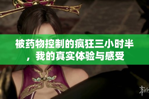 被药物控制的疯狂三小时半，我的真实体验与感受