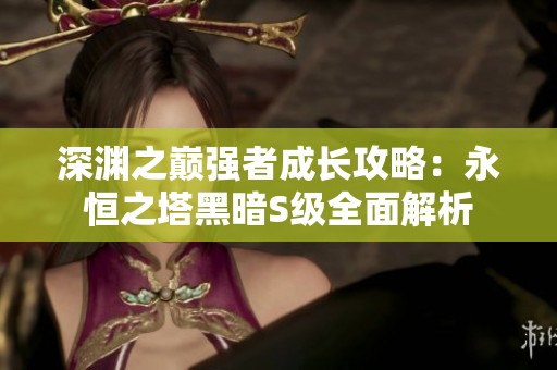 深渊之巅强者成长攻略：永恒之塔黑暗S级全面解析