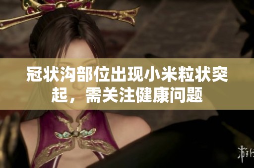 冠状沟部位出现小米粒状突起，需关注健康问题