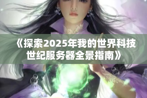 《探索2025年我的世界科技世纪服务器全景指南》