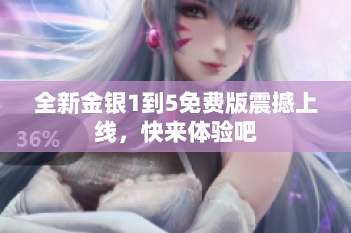 全新金银1到5免费版震撼上线，快来体验吧
