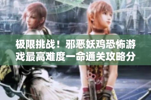 极限挑战！邪恶妖鸡恐怖游戏最高难度一命通关攻略分享