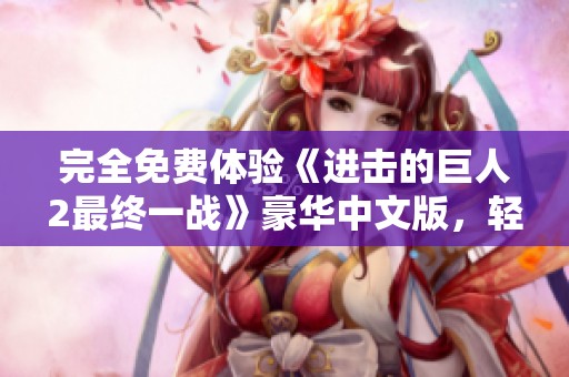 完全免费体验《进击的巨人2最终一战》豪华中文版，轻松解压即玩！