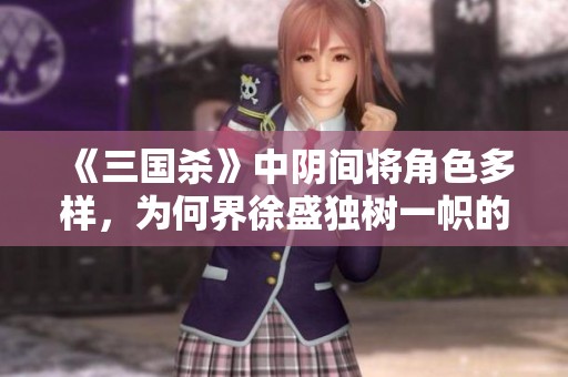《三国杀》中阴间将角色多样，为何界徐盛独树一帜的深度解析