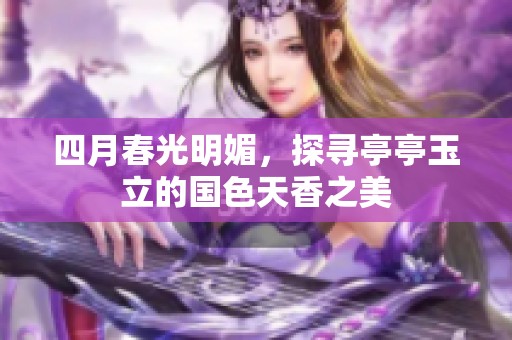 四月春光明媚，探寻亭亭玉立的国色天香之美
