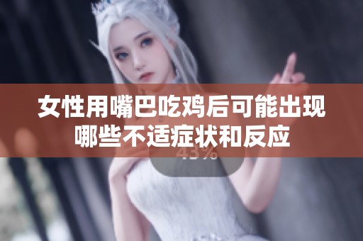 女性用嘴巴吃鸡后可能出现哪些不适症状和反应