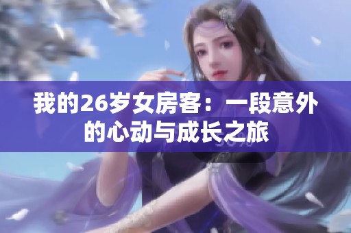我的26岁女房客：一段意外的心动与成长之旅