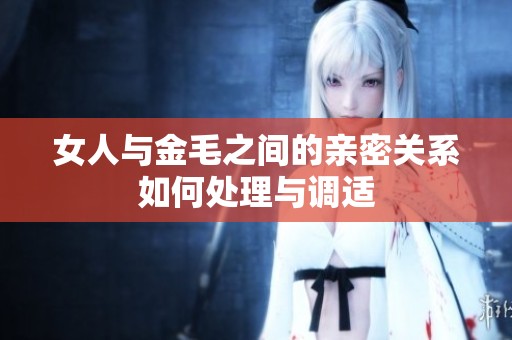 女人与金毛之间的亲密关系如何处理与调适