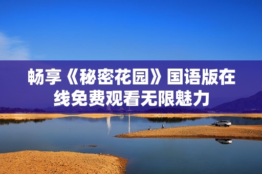 畅享《秘密花园》国语版在线免费观看无限魅力