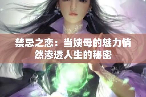 禁忌之恋：当姨母的魅力悄然渗透人生的秘密