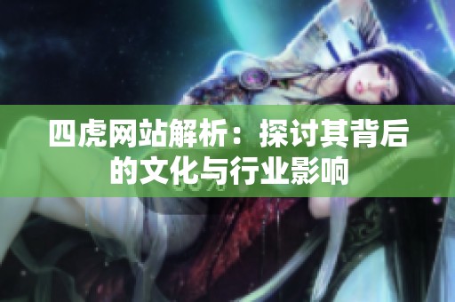 四虎网站解析：探讨其背后的文化与行业影响