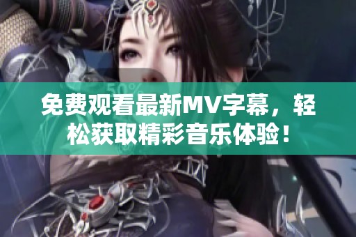 免费观看最新MV字幕，轻松获取精彩音乐体验！