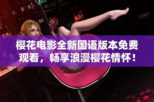 樱花电影全新国语版本免费观看，畅享浪漫樱花情怀！