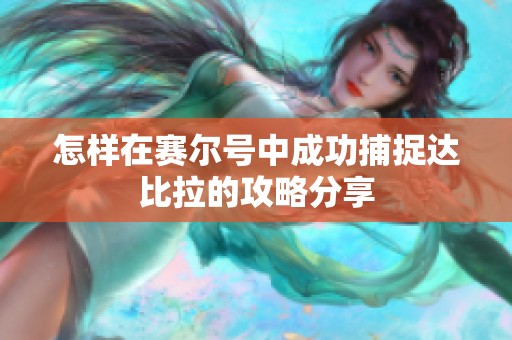 怎样在赛尔号中成功捕捉达比拉的攻略分享