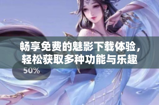 畅享免费的魅影下载体验，轻松获取多种功能与乐趣