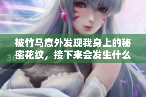 被竹马意外发现我身上的秘密花纹，接下来会发生什么？