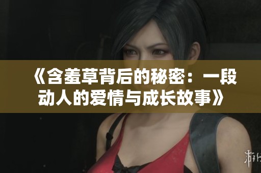 《含羞草背后的秘密：一段动人的爱情与成长故事》