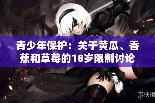 青少年保护：关于黄瓜、香蕉和草莓的18岁限制讨论
