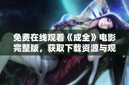 免费在线观看《成全》电影完整版，获取下载资源与观看指南