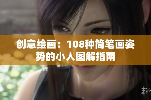 创意绘画：108种简笔画姿势的小人图解指南