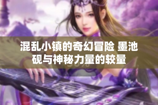 混乱小镇的奇幻冒险 墨池砚与神秘力量的较量