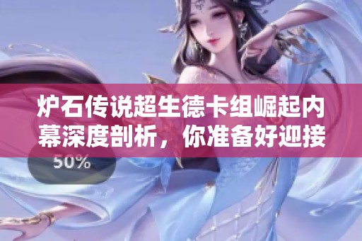 炉石传说超生德卡组崛起内幕深度剖析，你准备好迎接挑战了吗
