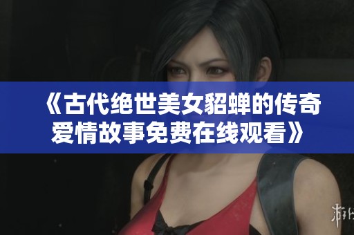 《古代绝世美女貂蝉的传奇爱情故事免费在线观看》
