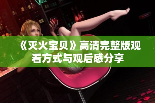 《灭火宝贝》高清完整版观看方式与观后感分享