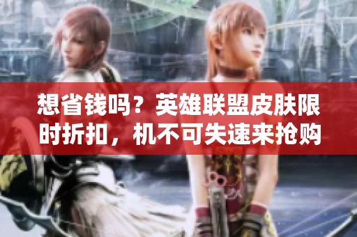 想省钱吗？英雄联盟皮肤限时折扣，机不可失速来抢购！