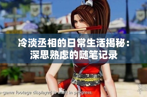 冷淡丞相的日常生活揭秘：深思熟虑的随笔记录