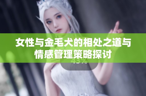 女性与金毛犬的相处之道与情感管理策略探讨