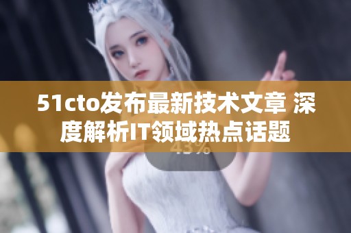 51cto发布最新技术文章 深度解析IT领域热点话题