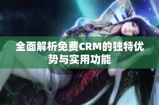 全面解析免费CRM的独特优势与实用功能