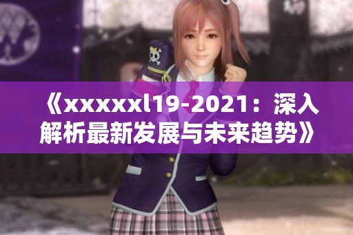 《xxxxxl19-2021：深入解析最新发展与未来趋势》